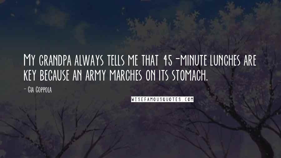 Gia Coppola Quotes: My grandpa always tells me that 45-minute lunches are key because an army marches on its stomach.