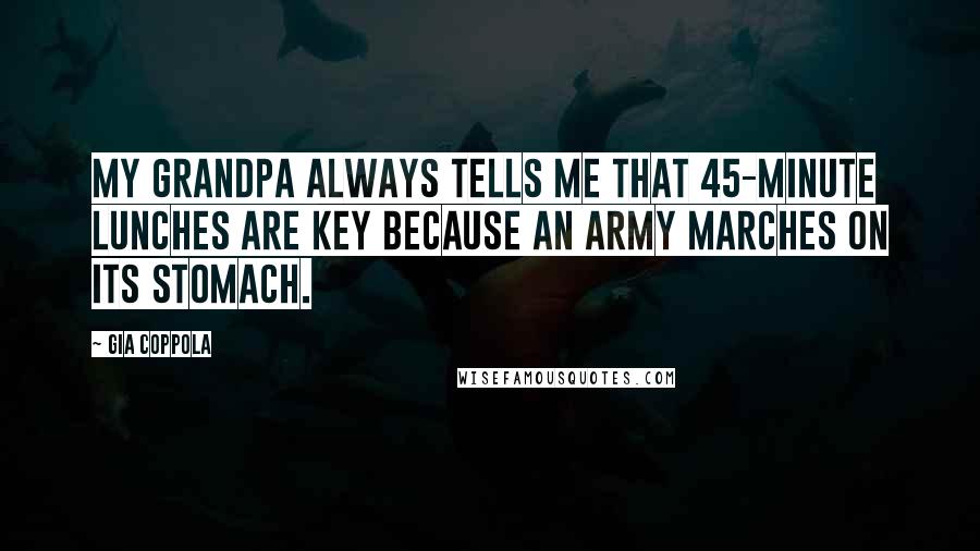 Gia Coppola Quotes: My grandpa always tells me that 45-minute lunches are key because an army marches on its stomach.