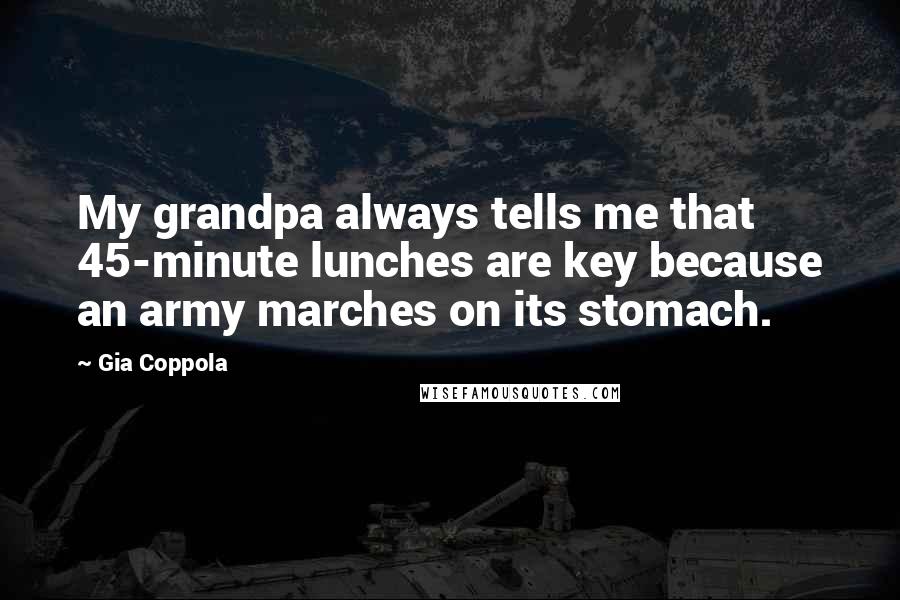 Gia Coppola Quotes: My grandpa always tells me that 45-minute lunches are key because an army marches on its stomach.