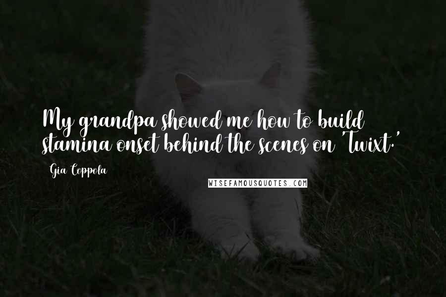 Gia Coppola Quotes: My grandpa showed me how to build stamina onset behind the scenes on 'Twixt.'