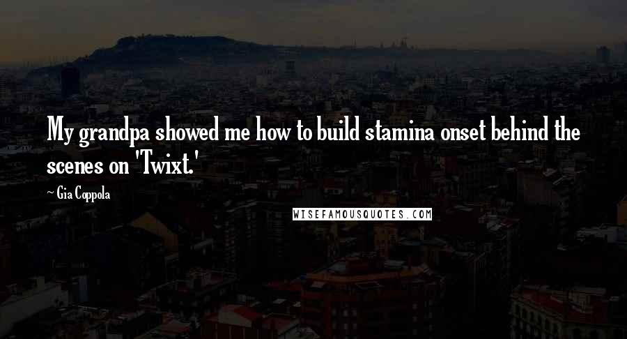 Gia Coppola Quotes: My grandpa showed me how to build stamina onset behind the scenes on 'Twixt.'