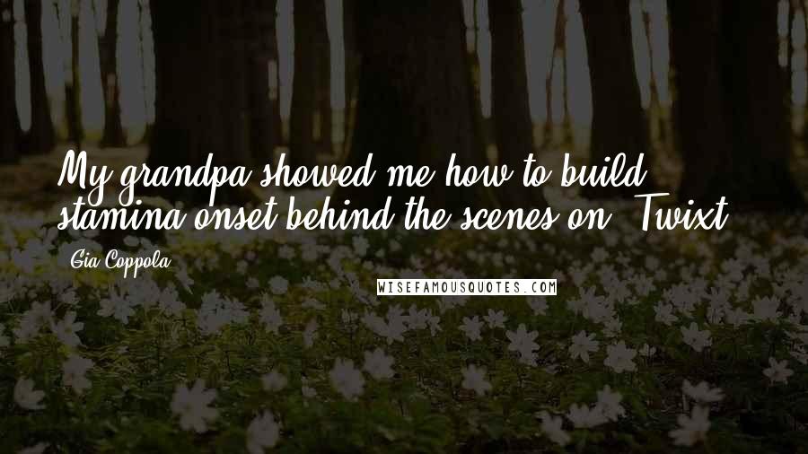 Gia Coppola Quotes: My grandpa showed me how to build stamina onset behind the scenes on 'Twixt.'