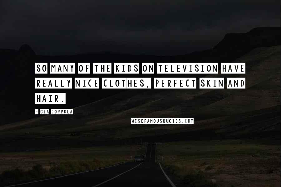 Gia Coppola Quotes: So many of the kids on television have really nice clothes, perfect skin and hair.