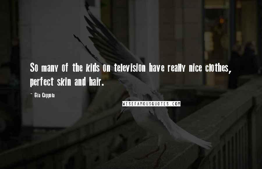 Gia Coppola Quotes: So many of the kids on television have really nice clothes, perfect skin and hair.