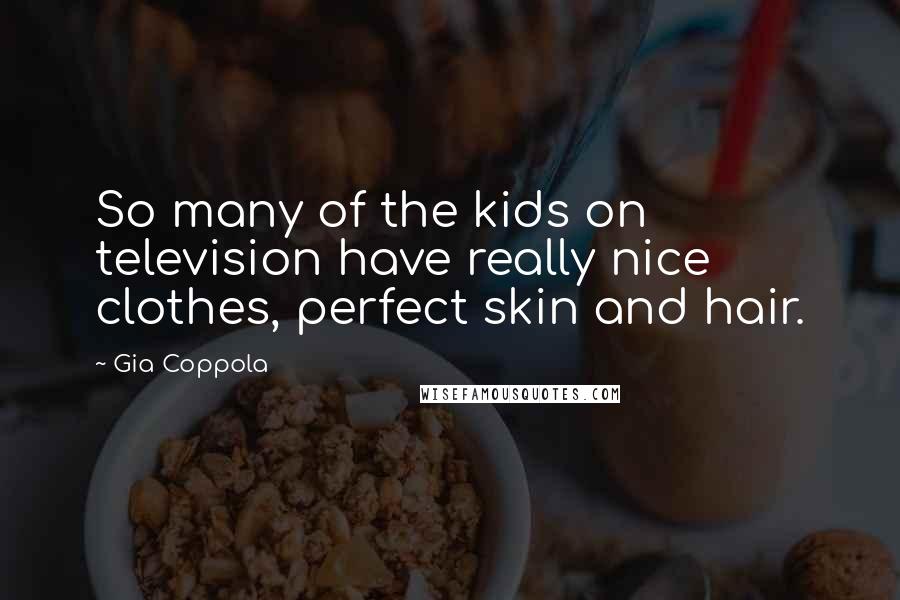 Gia Coppola Quotes: So many of the kids on television have really nice clothes, perfect skin and hair.