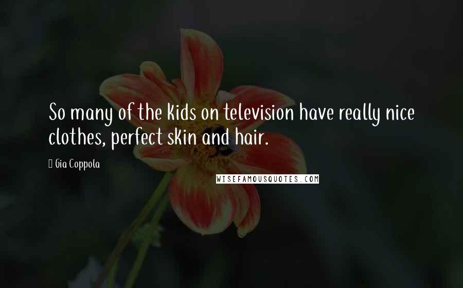 Gia Coppola Quotes: So many of the kids on television have really nice clothes, perfect skin and hair.