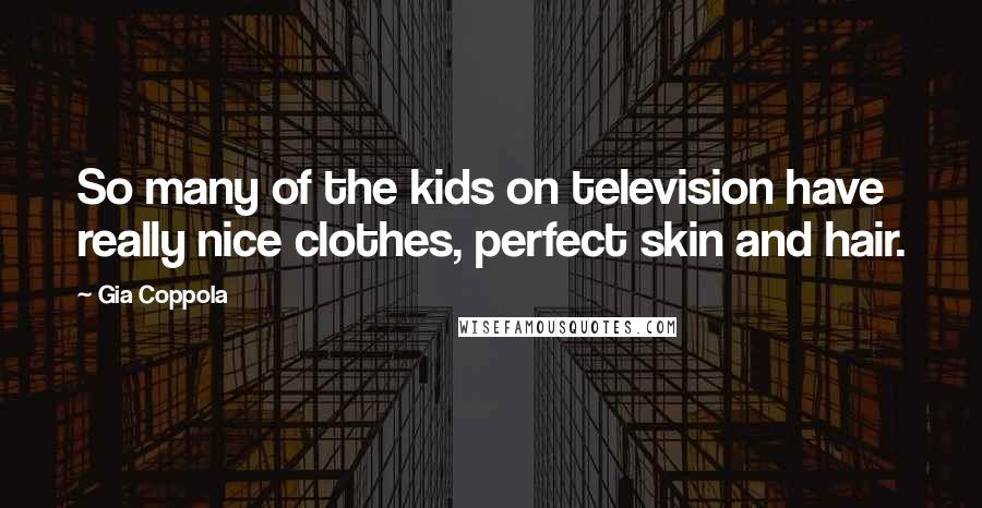 Gia Coppola Quotes: So many of the kids on television have really nice clothes, perfect skin and hair.