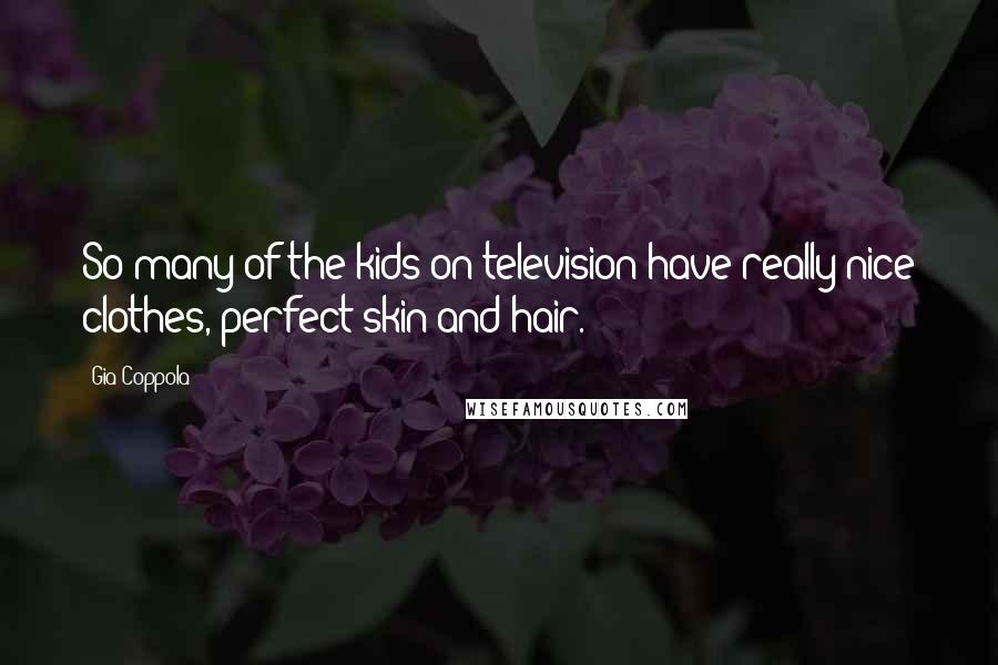 Gia Coppola Quotes: So many of the kids on television have really nice clothes, perfect skin and hair.