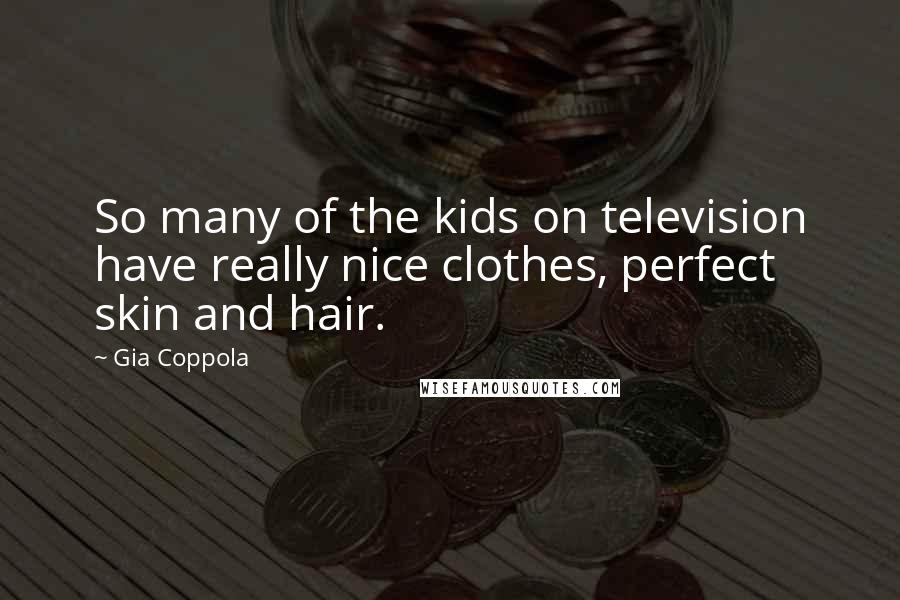 Gia Coppola Quotes: So many of the kids on television have really nice clothes, perfect skin and hair.