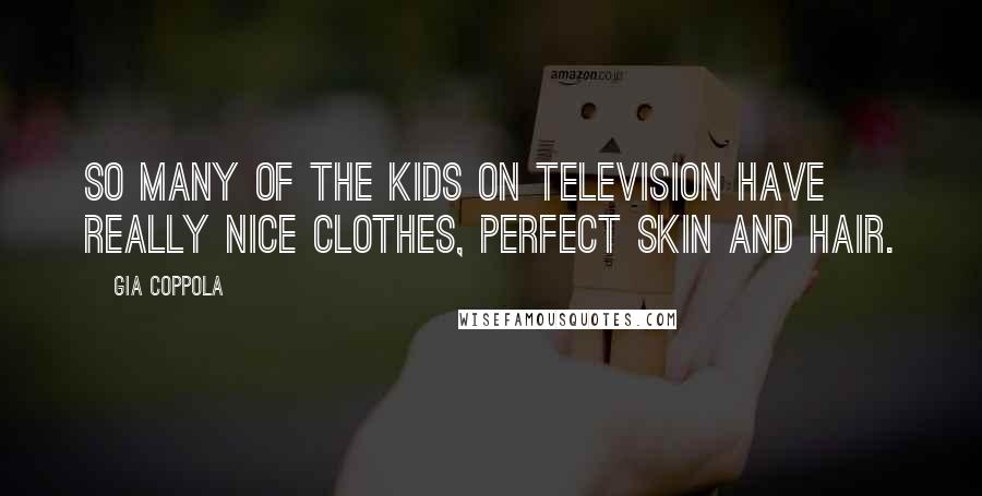 Gia Coppola Quotes: So many of the kids on television have really nice clothes, perfect skin and hair.