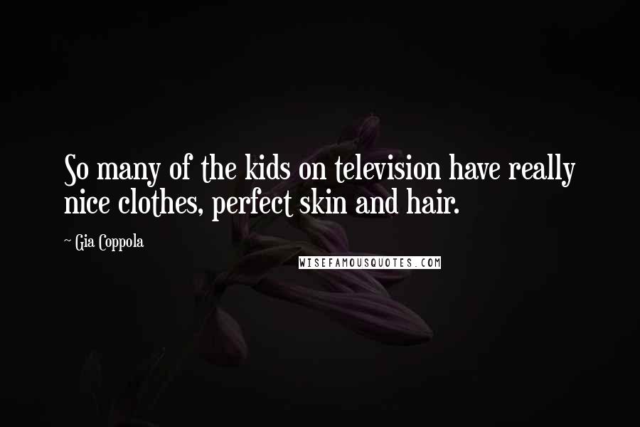 Gia Coppola Quotes: So many of the kids on television have really nice clothes, perfect skin and hair.