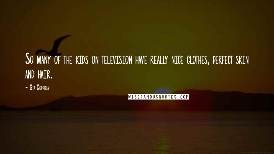 Gia Coppola Quotes: So many of the kids on television have really nice clothes, perfect skin and hair.