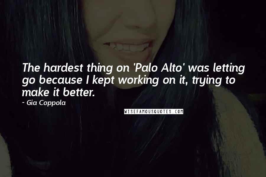 Gia Coppola Quotes: The hardest thing on 'Palo Alto' was letting go because I kept working on it, trying to make it better.