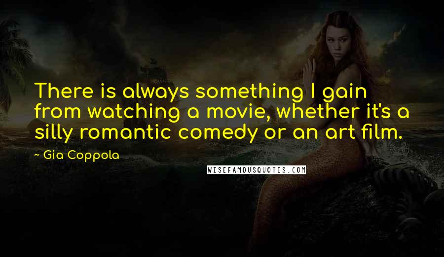 Gia Coppola Quotes: There is always something I gain from watching a movie, whether it's a silly romantic comedy or an art film.