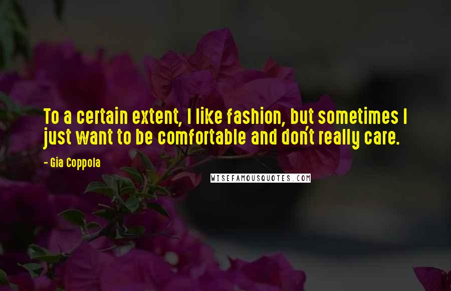 Gia Coppola Quotes: To a certain extent, I like fashion, but sometimes I just want to be comfortable and don't really care.