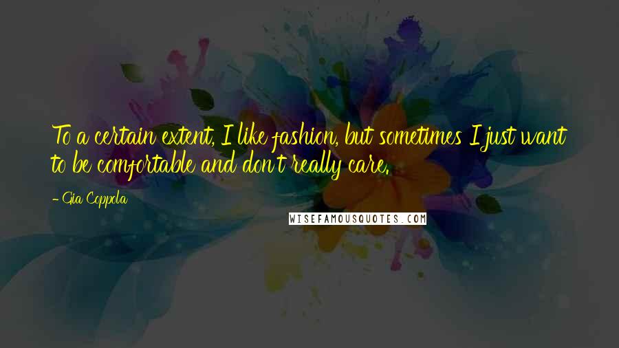 Gia Coppola Quotes: To a certain extent, I like fashion, but sometimes I just want to be comfortable and don't really care.