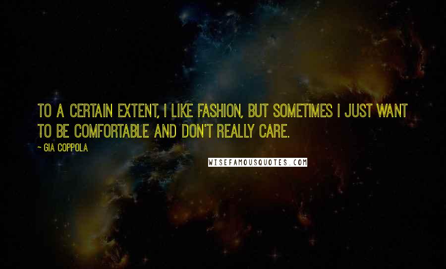 Gia Coppola Quotes: To a certain extent, I like fashion, but sometimes I just want to be comfortable and don't really care.
