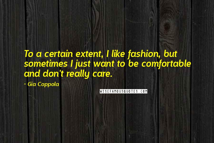 Gia Coppola Quotes: To a certain extent, I like fashion, but sometimes I just want to be comfortable and don't really care.