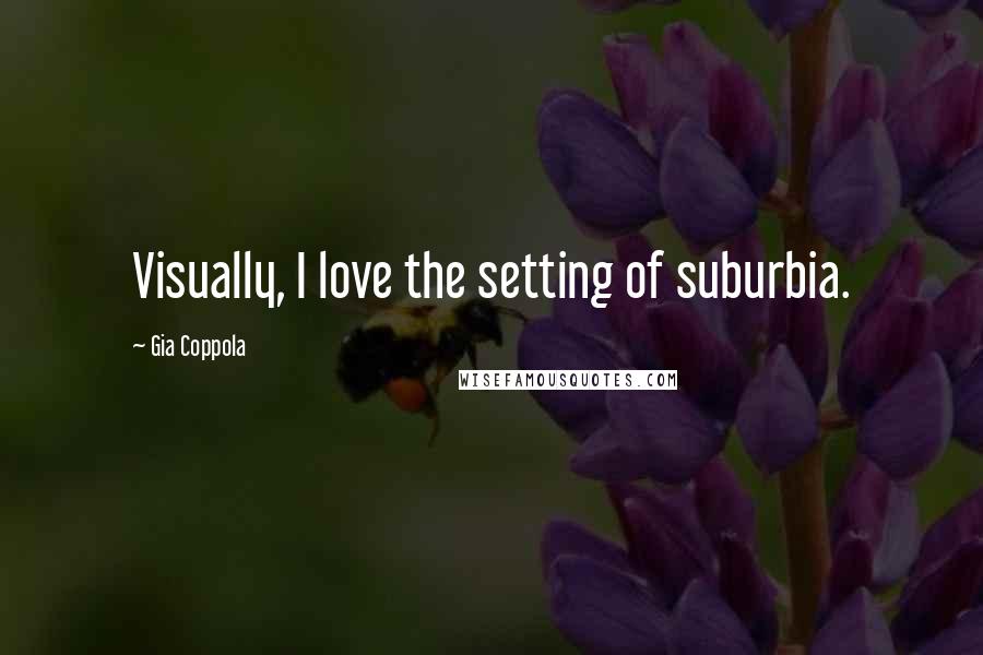 Gia Coppola Quotes: Visually, I love the setting of suburbia.