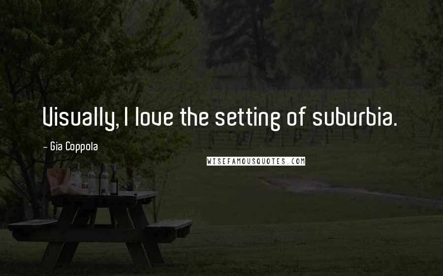 Gia Coppola Quotes: Visually, I love the setting of suburbia.