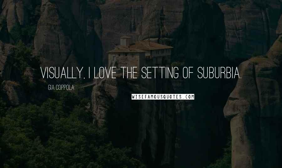 Gia Coppola Quotes: Visually, I love the setting of suburbia.