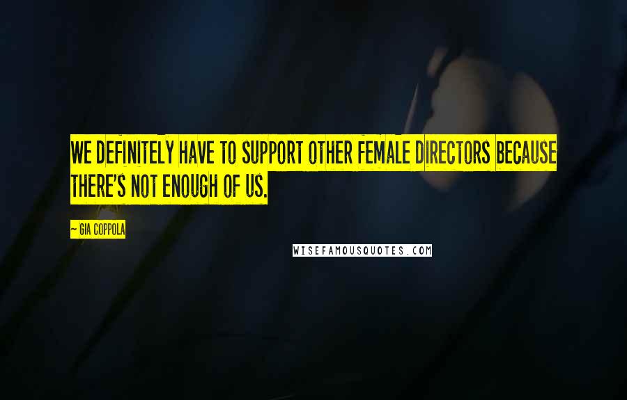 Gia Coppola Quotes: We definitely have to support other female directors because there's not enough of us.