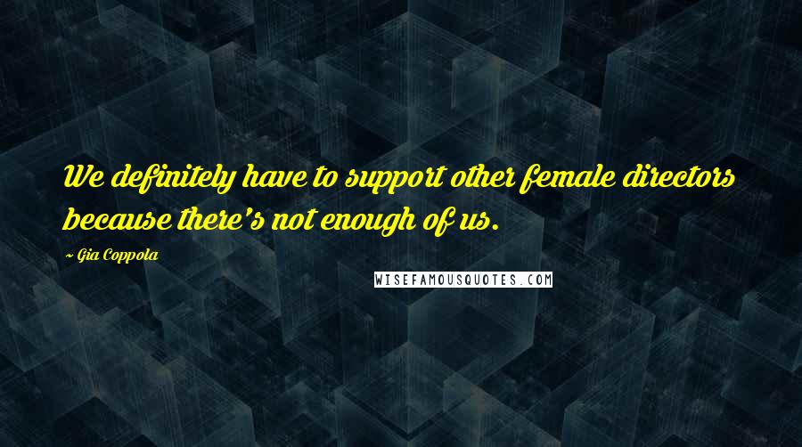 Gia Coppola Quotes: We definitely have to support other female directors because there's not enough of us.