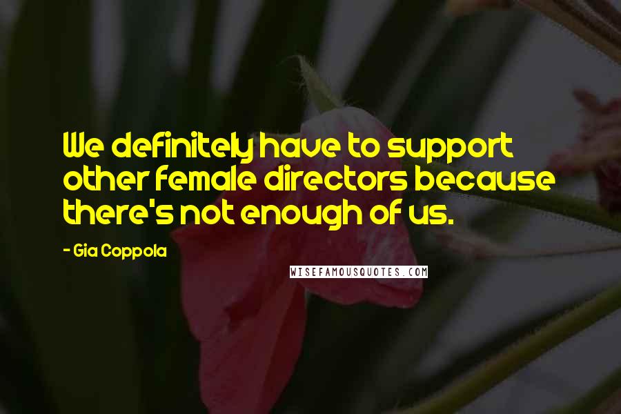 Gia Coppola Quotes: We definitely have to support other female directors because there's not enough of us.