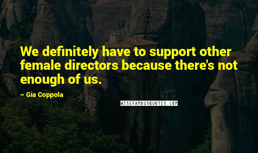 Gia Coppola Quotes: We definitely have to support other female directors because there's not enough of us.