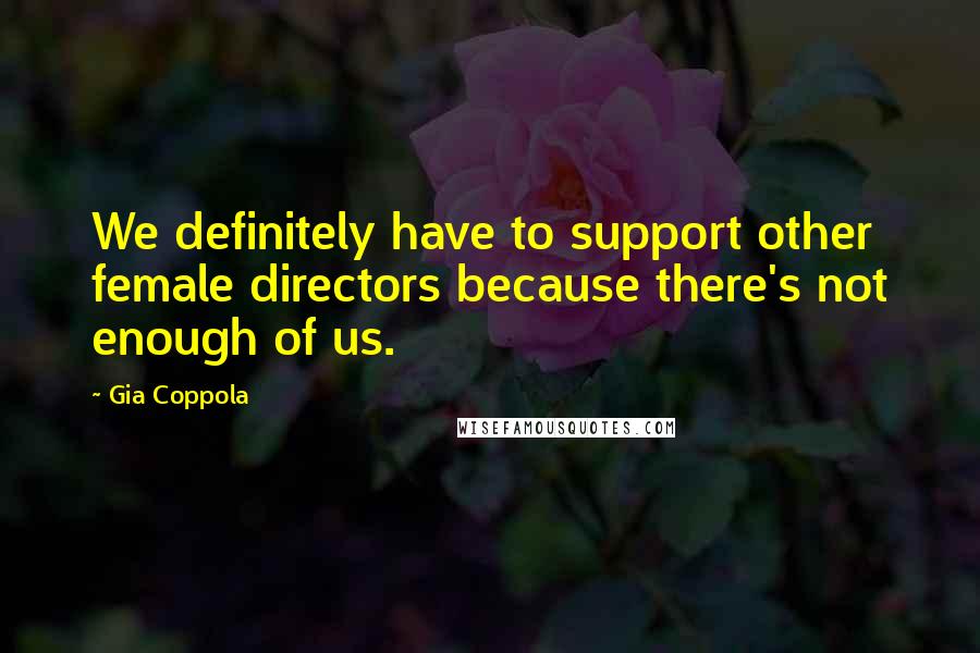Gia Coppola Quotes: We definitely have to support other female directors because there's not enough of us.