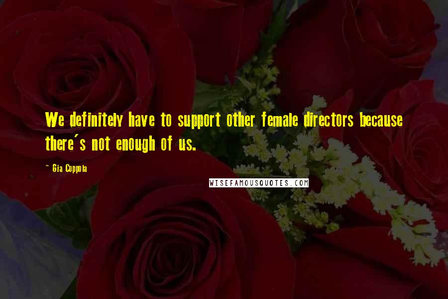 Gia Coppola Quotes: We definitely have to support other female directors because there's not enough of us.