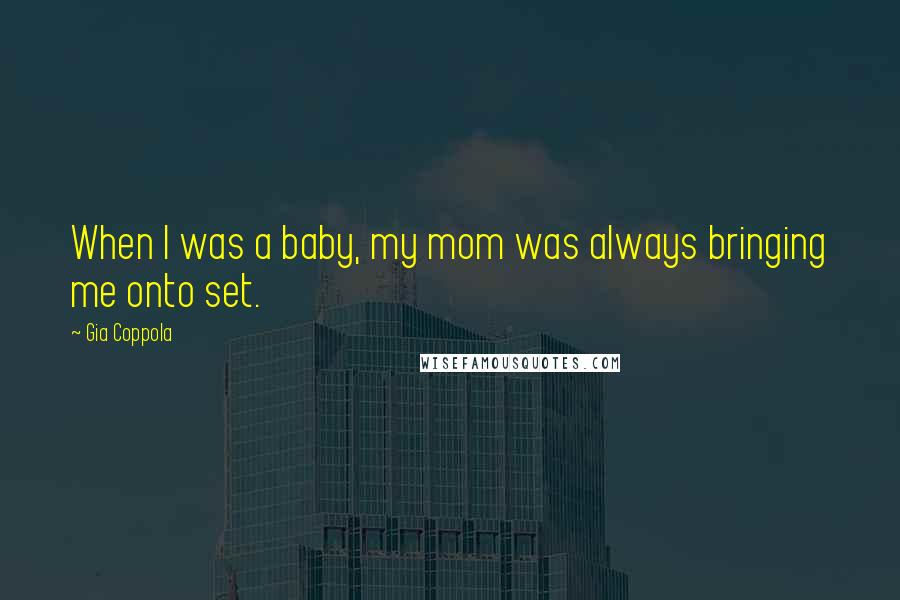 Gia Coppola Quotes: When I was a baby, my mom was always bringing me onto set.
