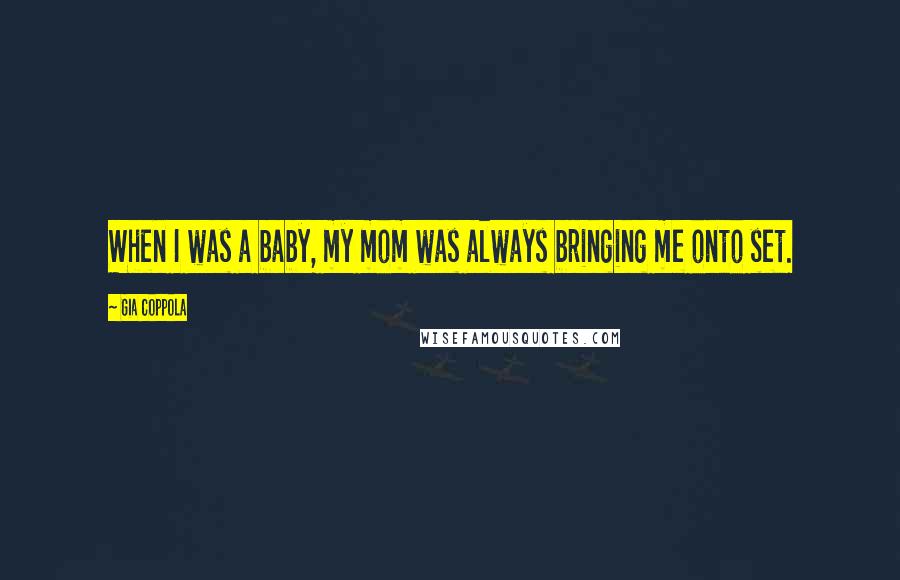 Gia Coppola Quotes: When I was a baby, my mom was always bringing me onto set.