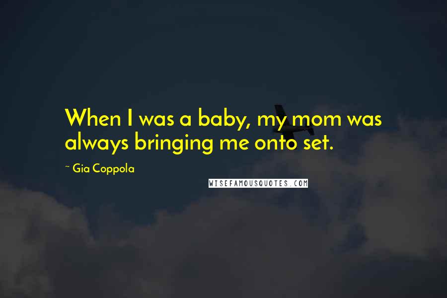 Gia Coppola Quotes: When I was a baby, my mom was always bringing me onto set.