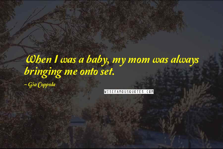 Gia Coppola Quotes: When I was a baby, my mom was always bringing me onto set.