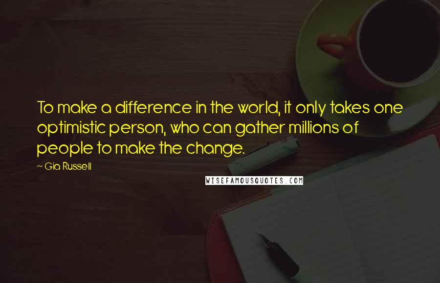 Gia Russell Quotes: To make a difference in the world, it only takes one optimistic person, who can gather millions of people to make the change.