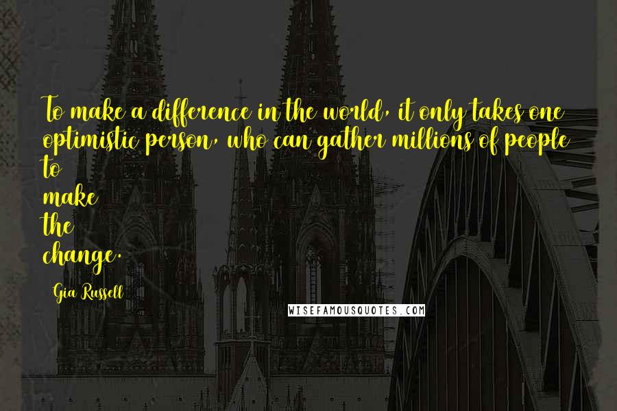 Gia Russell Quotes: To make a difference in the world, it only takes one optimistic person, who can gather millions of people to make the change.