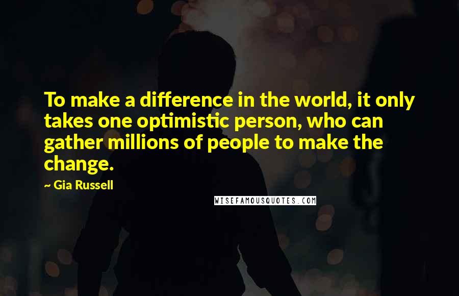 Gia Russell Quotes: To make a difference in the world, it only takes one optimistic person, who can gather millions of people to make the change.