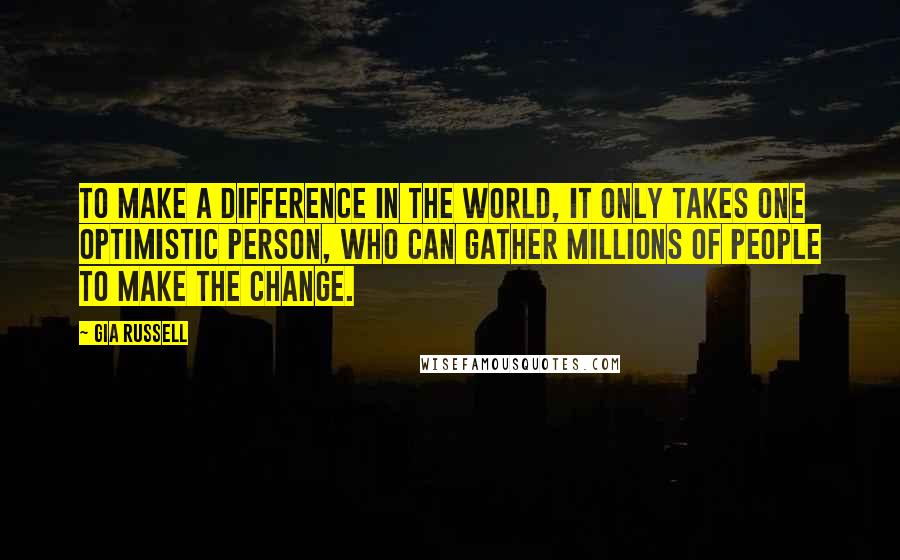 Gia Russell Quotes: To make a difference in the world, it only takes one optimistic person, who can gather millions of people to make the change.