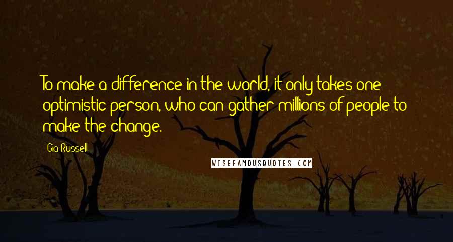 Gia Russell Quotes: To make a difference in the world, it only takes one optimistic person, who can gather millions of people to make the change.