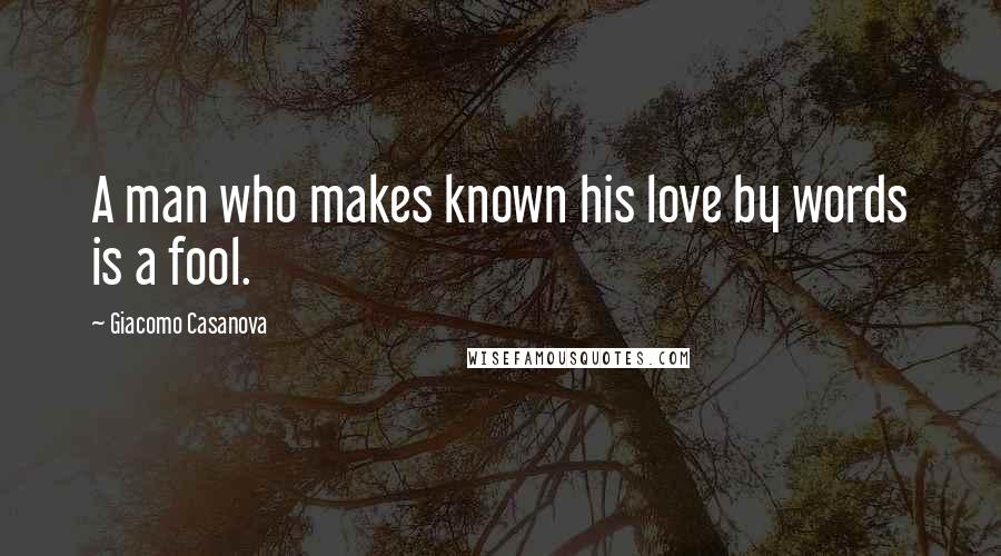 Giacomo Casanova Quotes: A man who makes known his love by words is a fool.