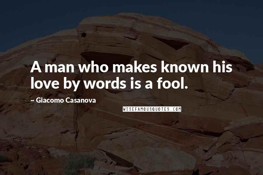 Giacomo Casanova Quotes: A man who makes known his love by words is a fool.