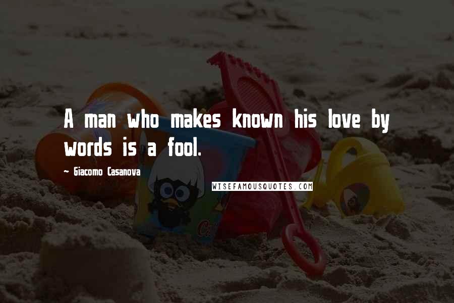 Giacomo Casanova Quotes: A man who makes known his love by words is a fool.