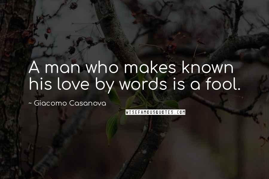 Giacomo Casanova Quotes: A man who makes known his love by words is a fool.