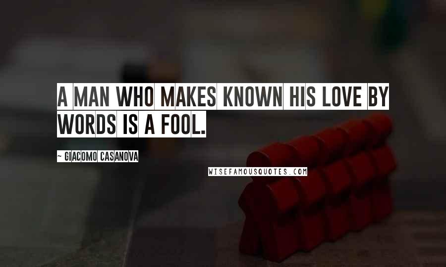 Giacomo Casanova Quotes: A man who makes known his love by words is a fool.