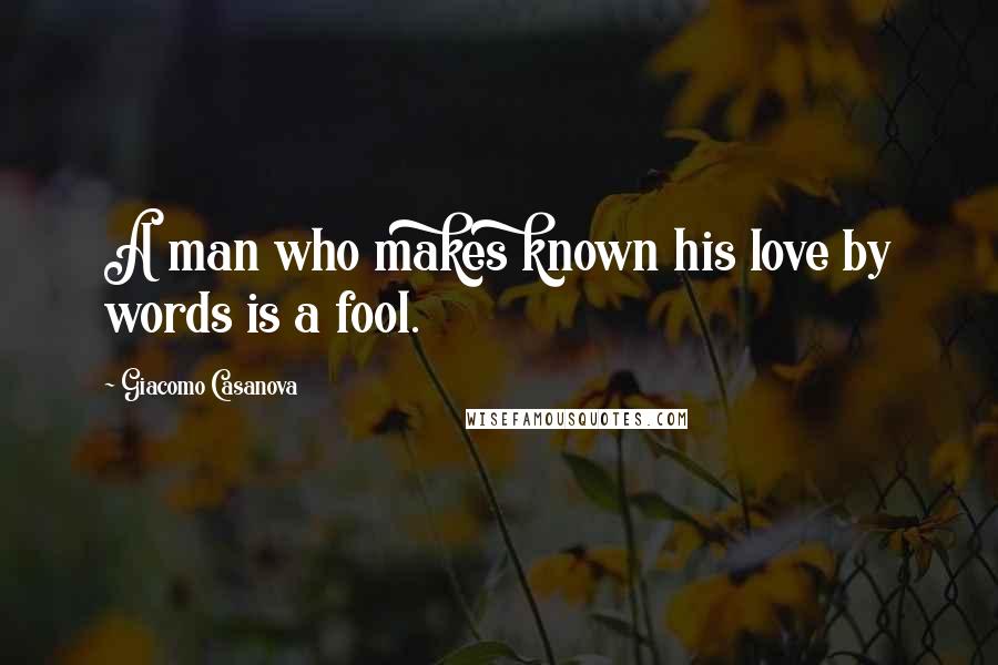 Giacomo Casanova Quotes: A man who makes known his love by words is a fool.