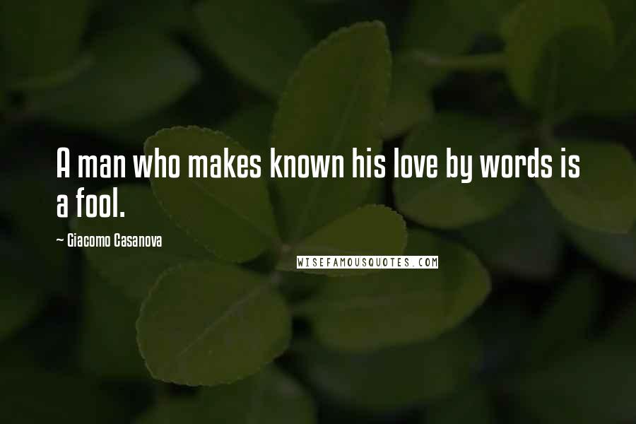 Giacomo Casanova Quotes: A man who makes known his love by words is a fool.