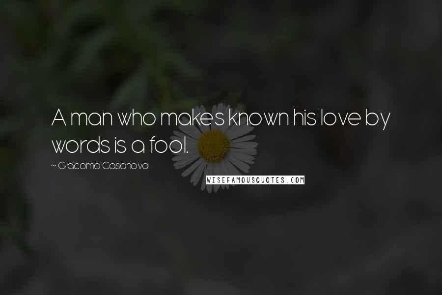 Giacomo Casanova Quotes: A man who makes known his love by words is a fool.
