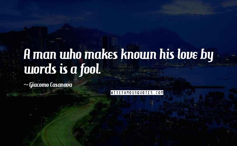 Giacomo Casanova Quotes: A man who makes known his love by words is a fool.