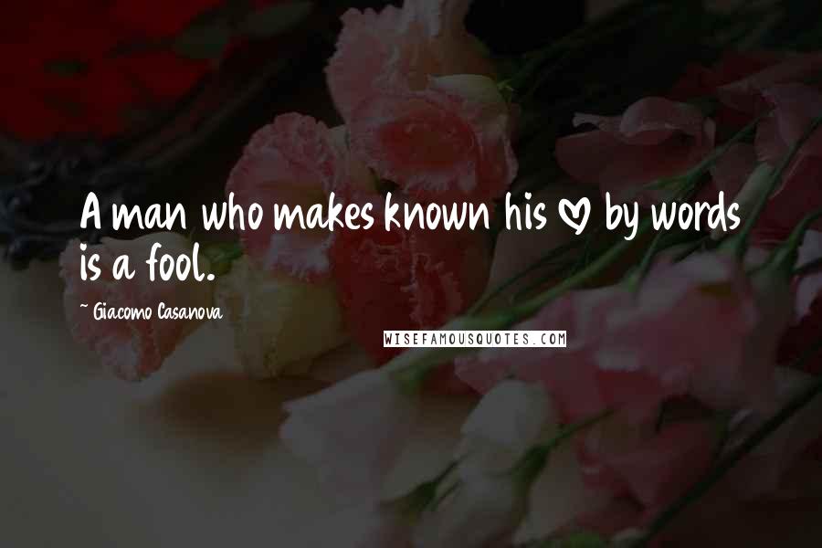 Giacomo Casanova Quotes: A man who makes known his love by words is a fool.